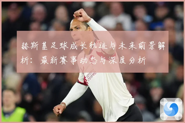 赫斯基足球成长轨迹与未来前景解析：最新赛事动态与深度分析