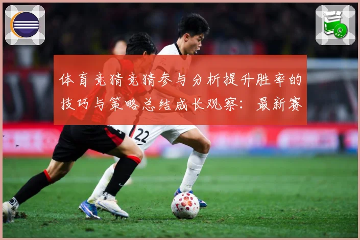 体育竞猜竞猜参与分析提升胜率的技巧与策略总结成长观察：最新赛事动态与深度分析
