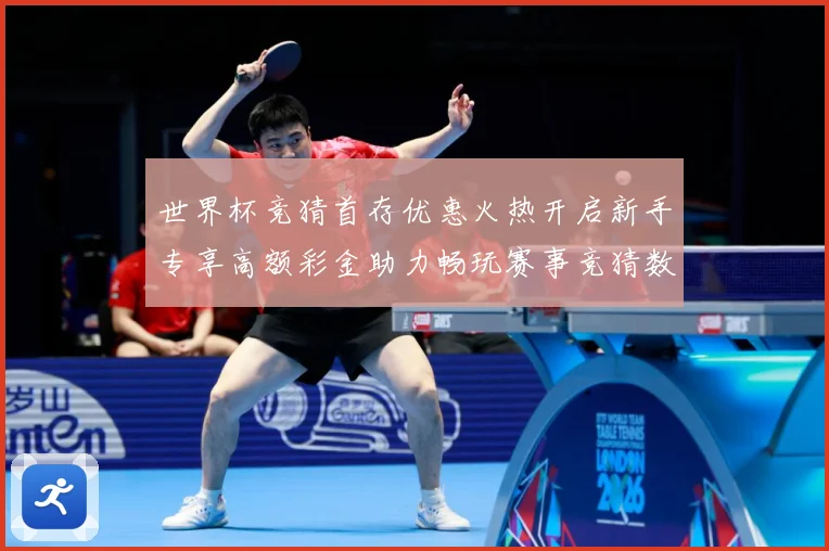 世界杯竞猜首存优惠火热开启新手专享高额彩金助力畅玩赛事竞猜数据研判：最新赛事动态与深度分析