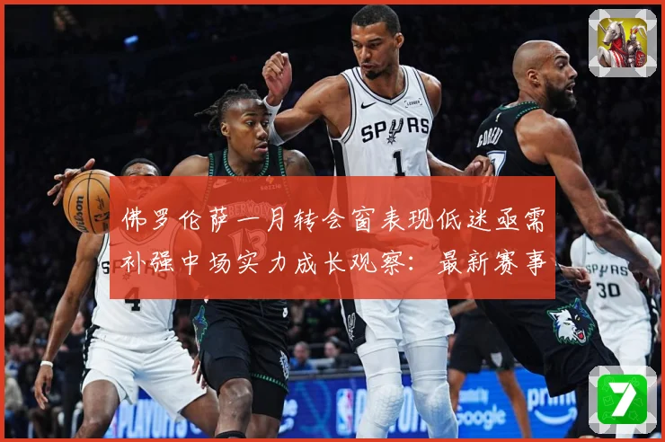 佛罗伦萨一月转会窗表现低迷亟需补强中场实力成长观察：最新赛事动态与深度分析