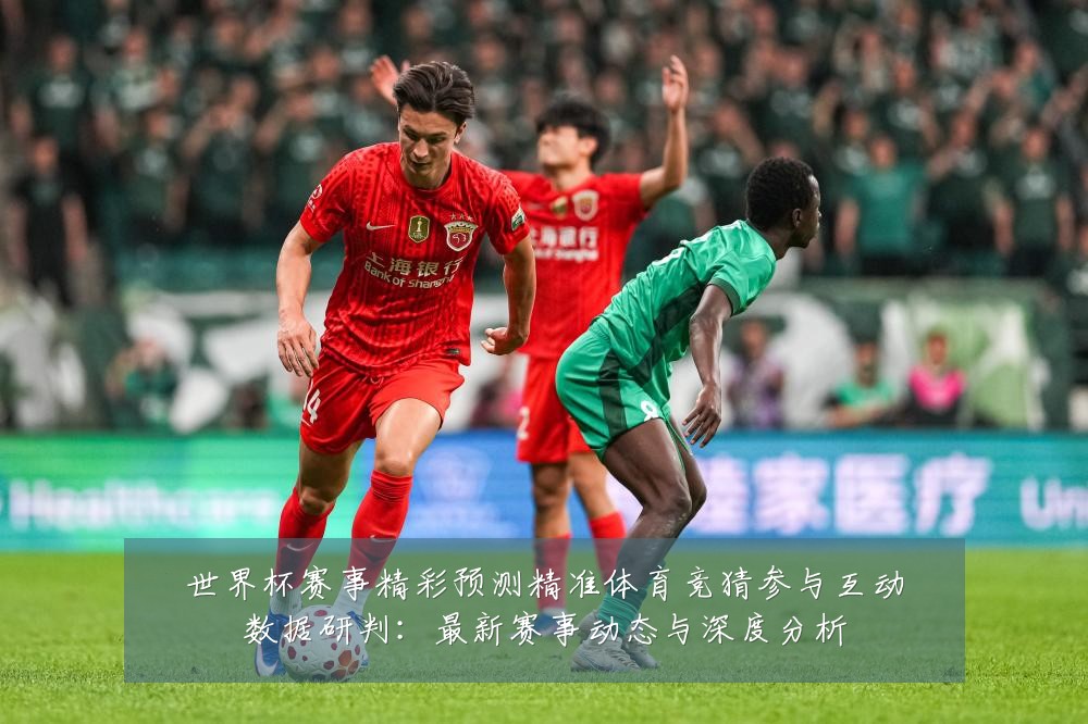 世界杯赛事精彩预测精准体育竞猜参与互动数据研判：最新赛事动态与深度分析