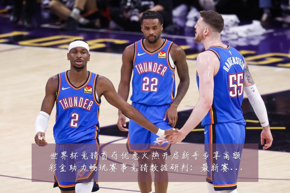 世界杯竞猜首存优惠火热开启新手专享高额彩金助力畅玩赛事竞猜数据研判:最新赛事动态与深度分析