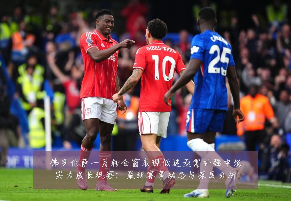 佛罗伦萨一月转会窗表现低迷亟需补强中场实力成长观察:最新赛事动态与深度分析