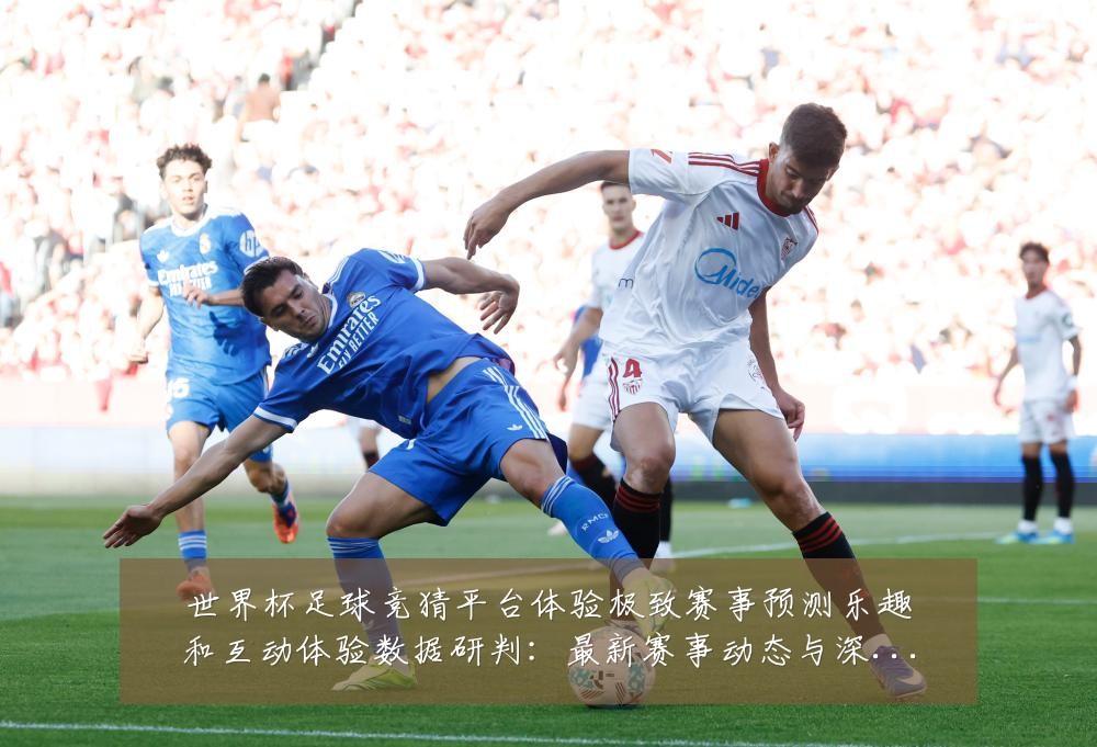 世界杯足球竞猜平台体验极致赛事预测乐趣和互动体验数据研判:最新赛事动态与深度分析