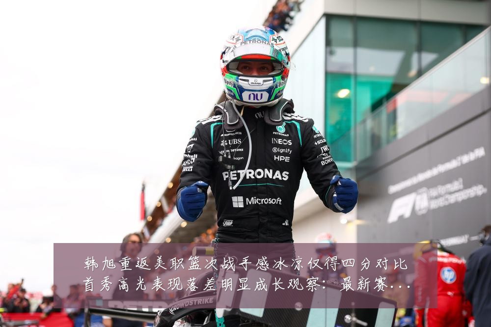 韩旭重返美职篮次战手感冰凉仅得四分对比首秀高光表现落差明显成长观察:最新赛事动态与深度分析